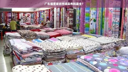 广东家纺布料采购指南 棉布最全市场盘点